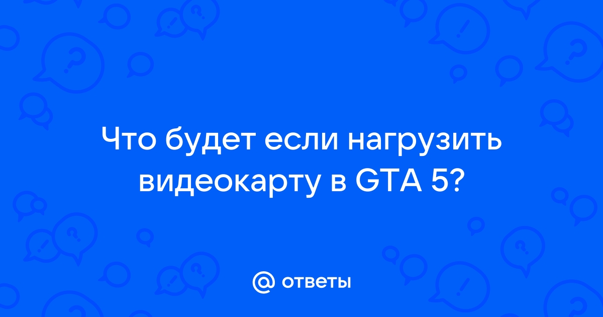 Как нагрузить видеокарту для проверки