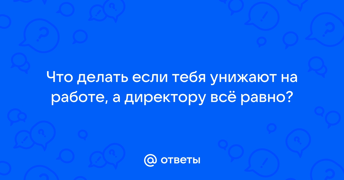 Что делать, если вас унижают на работе | hristinaanapa.ru