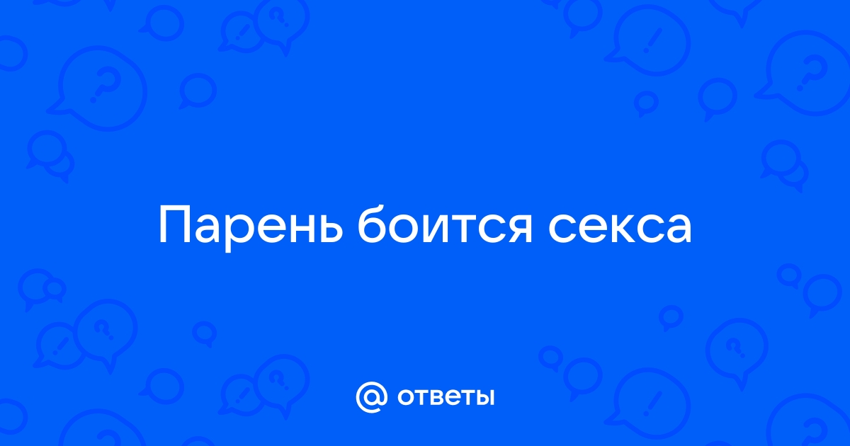 Страхи мужчин – чего они боятся в сексе?