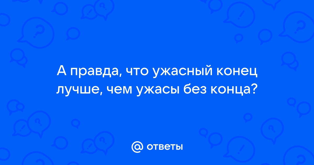 Лучше ужасный конец чем ужас без конца картинки