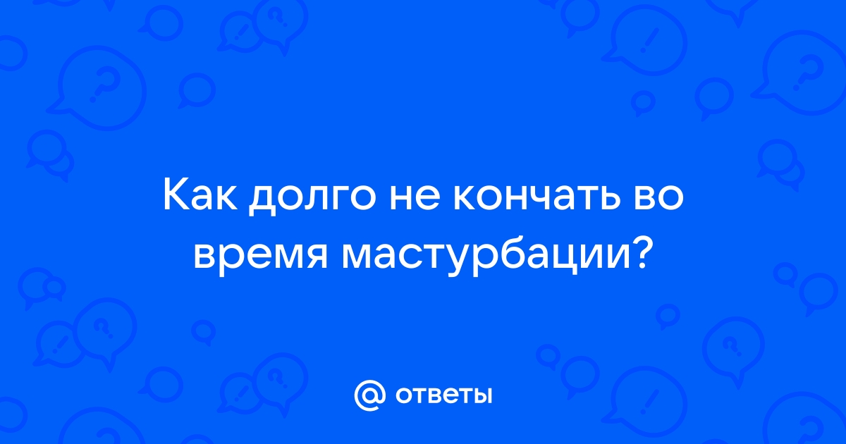 Как заниматься сексом по 20 минут и дольше: советы, техники и упражнения | Пикабу