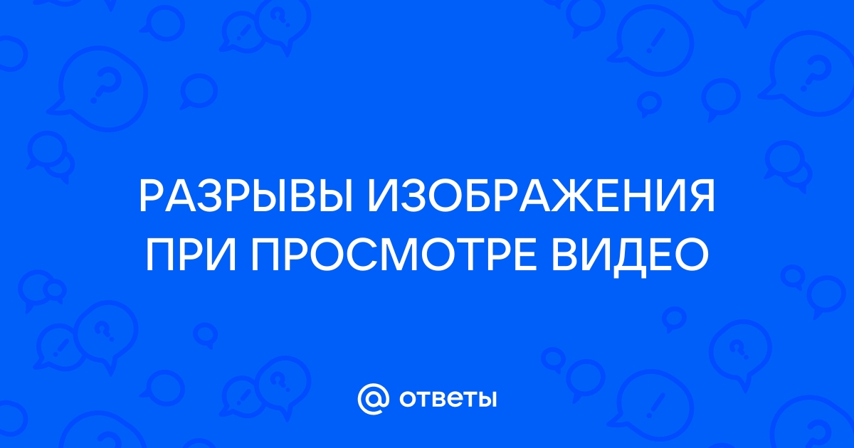 При просмотре видео изображение ломается