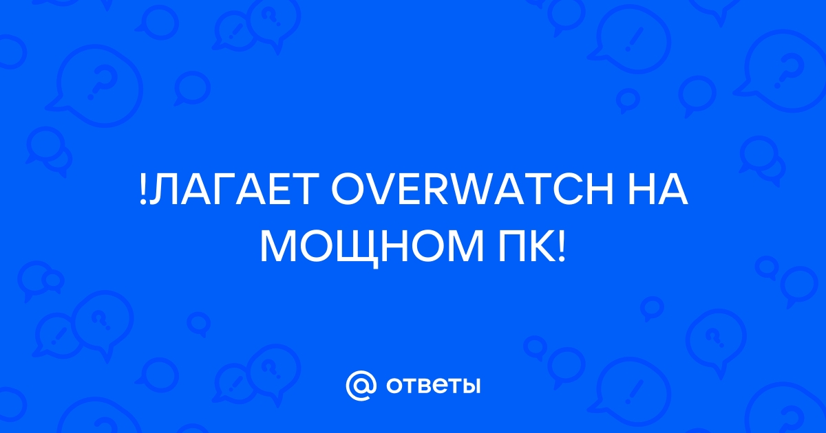 Лагает overwatch на мощном компьютере