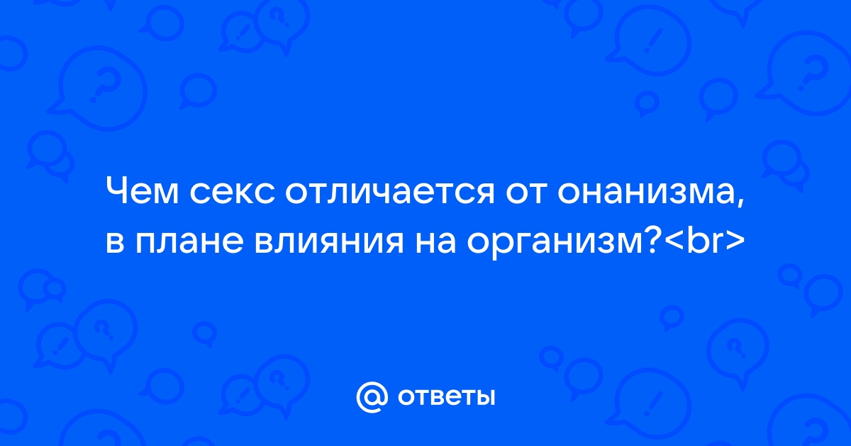 Чем отличается онанизм от секса с девушкой?