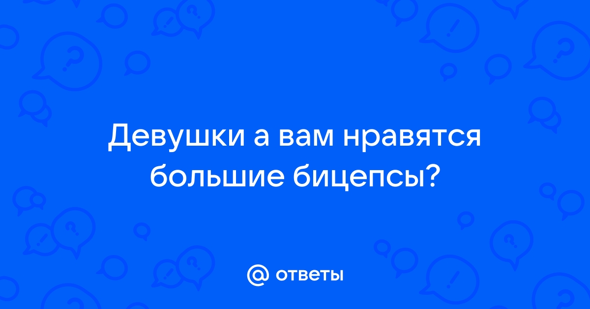 Ответы Mailru: Девушки а вам нравятся большиебицепсы?