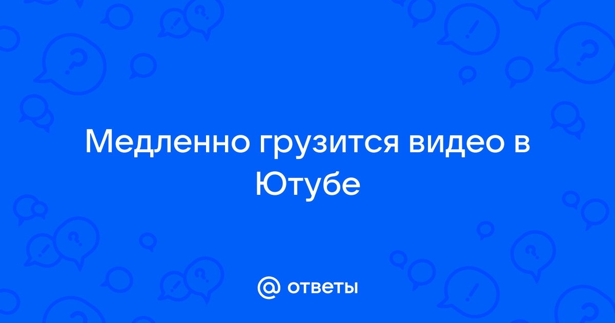 Почему у меня долго грузится видео? На youtube,вконтакте?