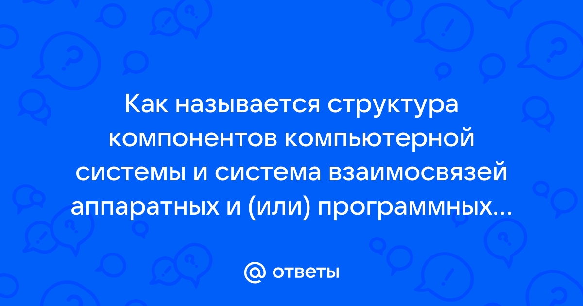 Как называется структура компонентов компьютерной системы и система взаимосвязей аппаратных средств