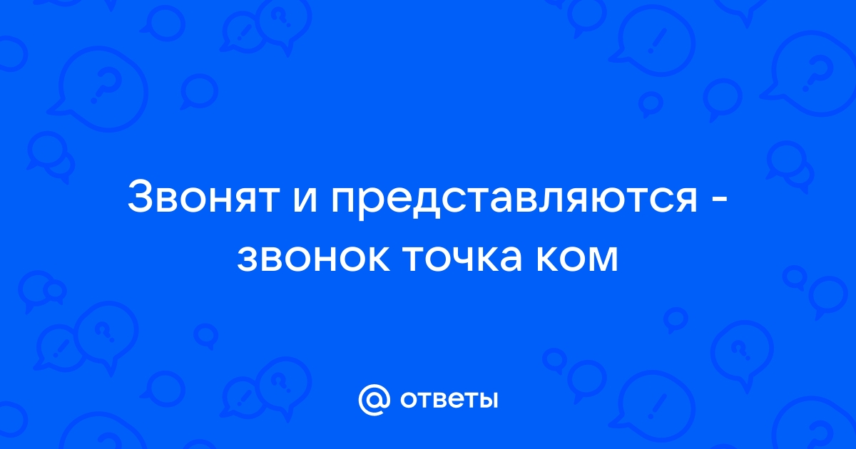 Ответы Mail.ru Звонят и представляются - звонок точка ком