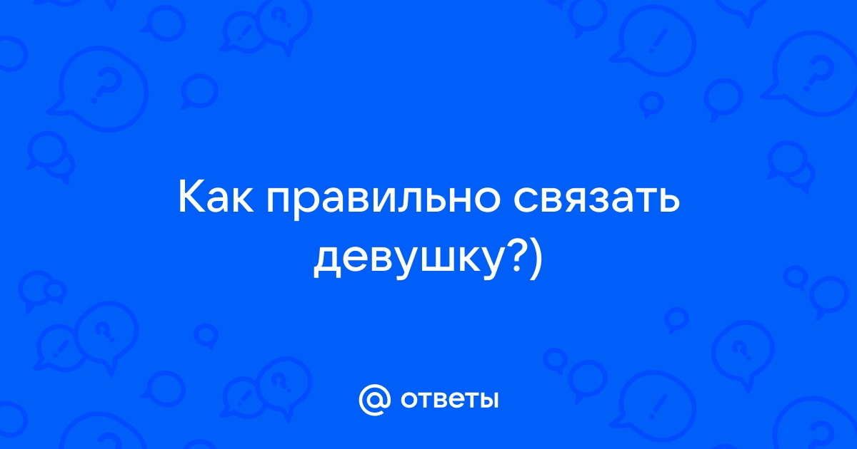 Что такое бондаж и как правильно связать женщину, чтобы понравилось обоим