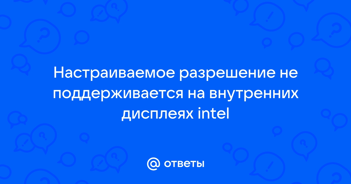 Настраиваемое разрешение не поддерживается на внутренних дисплеях intel