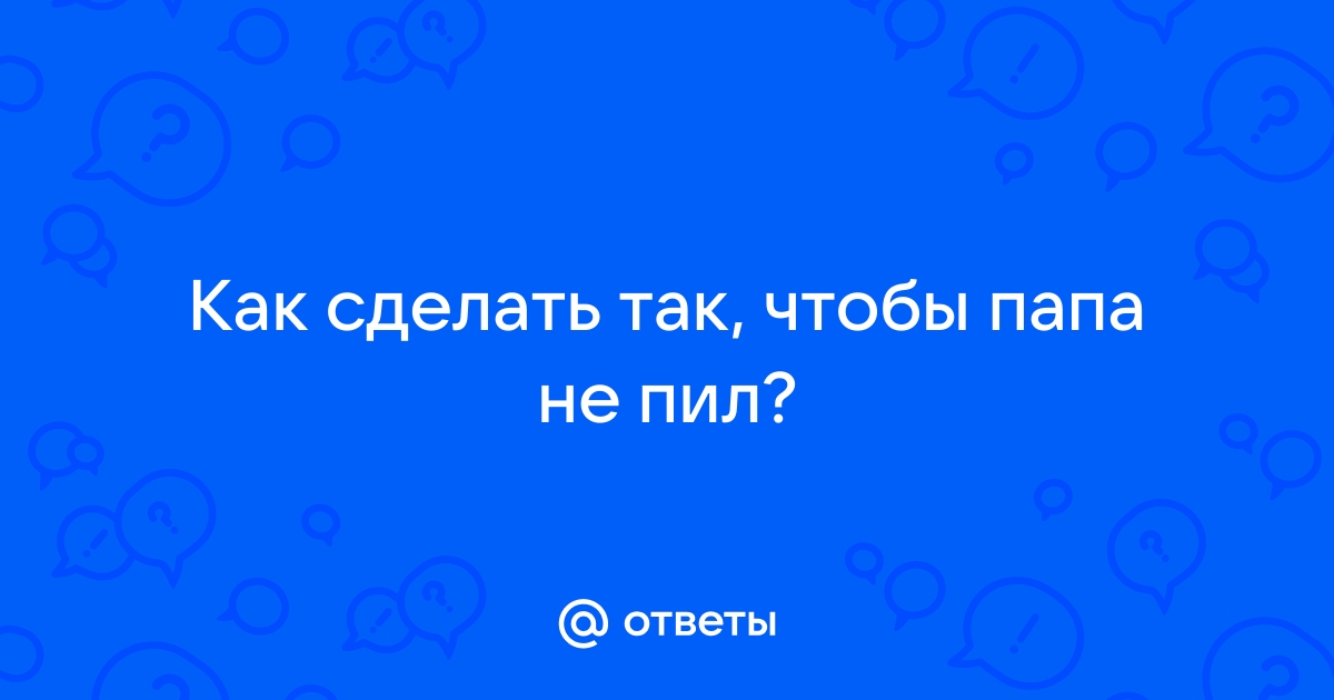 Пьющий отец – что делать, если папа пьет? | спа-гармония.рф