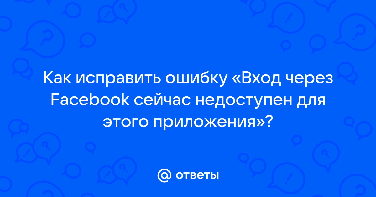 Функция недоступна вход через facebook сейчас недоступен для этого приложения как исправить