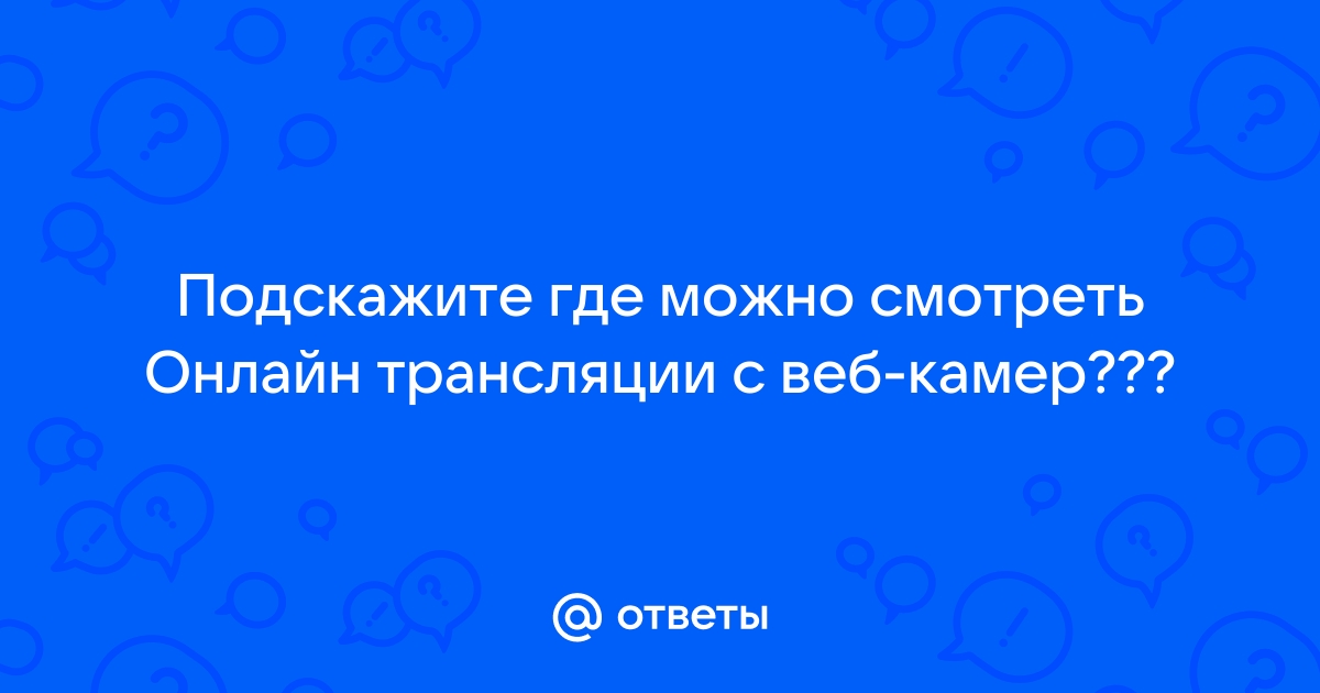 Ответы Mail.ru: Подскажите где можно смотреть Онлайн трансляции с веб-камер ???