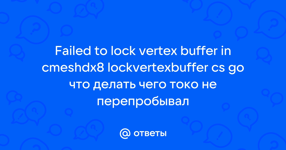 Ответы 9267887.ru: Ошибка кс го failed to lock vertex buffer in CMeshDXLockVertexBuffer