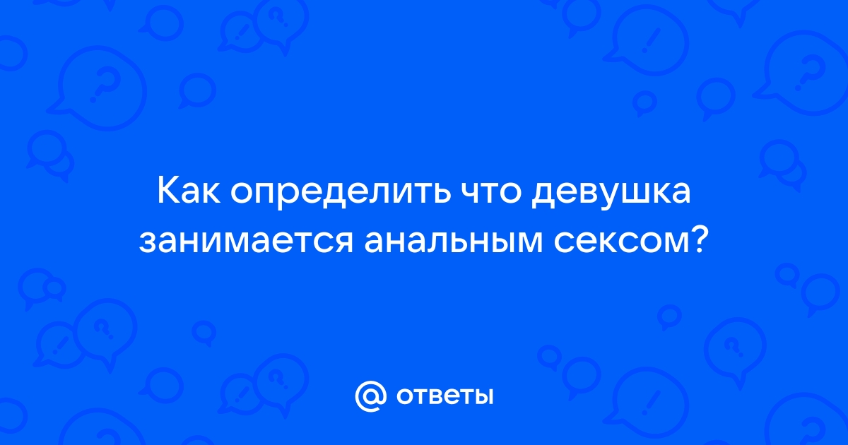 Был ли у девушки анальный секс? - О сексе - veles-evp.ru