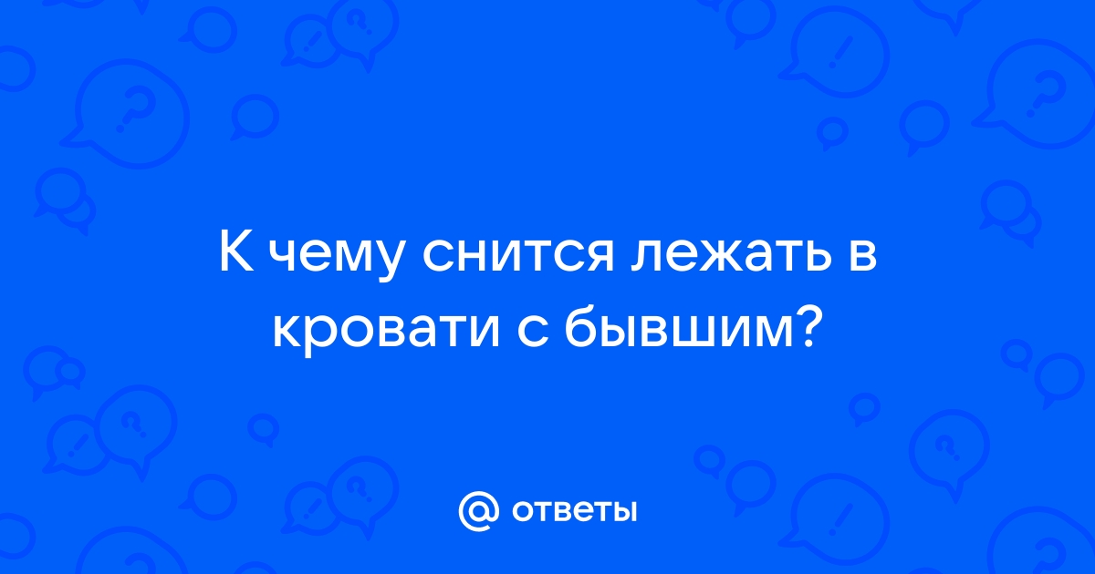 Приснилось лежать в кровати с бывшим