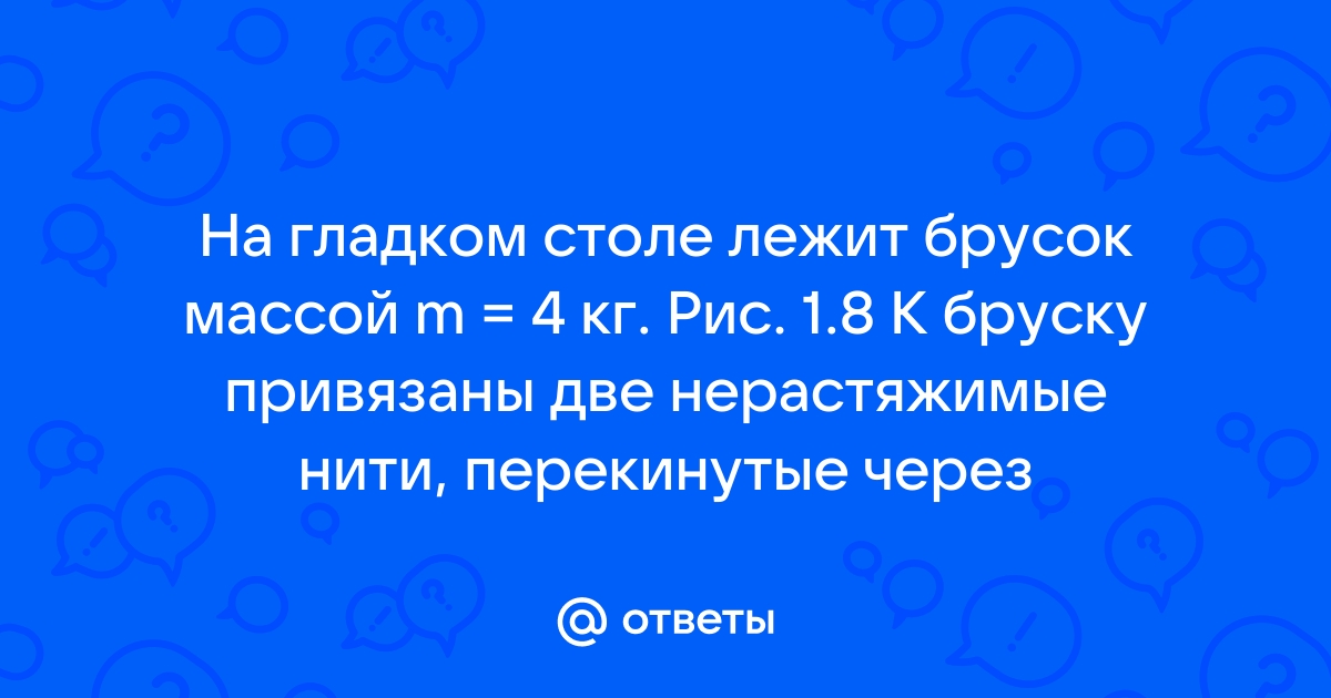 На гладком столе лежит брусок массой 4 кг к бруску привязаны два шнура перекинутые через