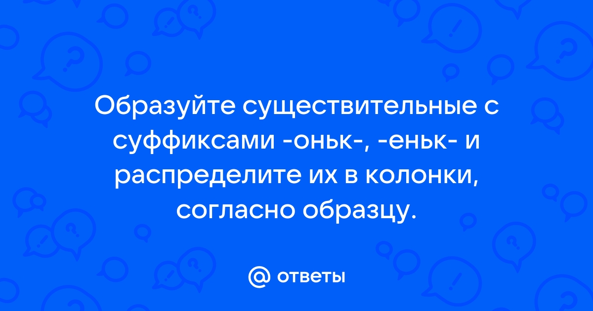 Образуйте существительные с суффиксами оньк еньк и распределите их в колонки согласно образцу голова