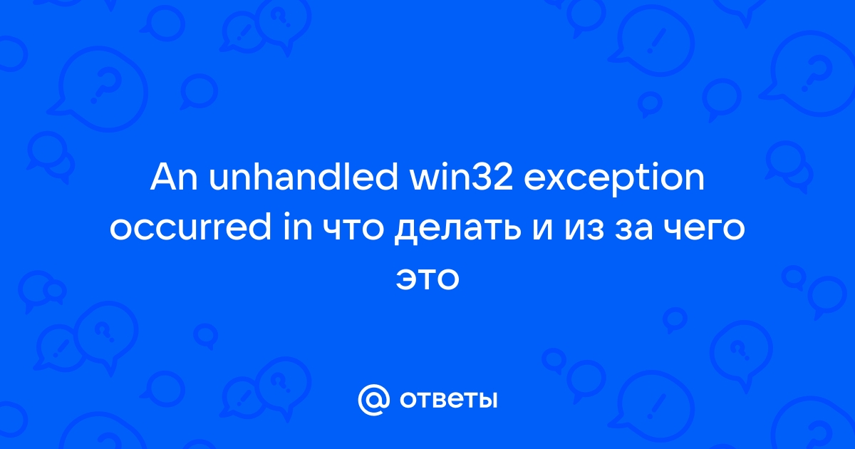 Ответы global-taxi.ru: An unhandled win32 exception occurred in что делать и из за чего это