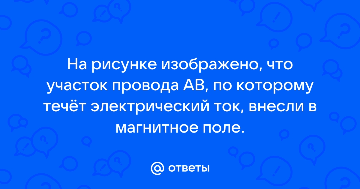 На рисунке изображено что участок провода ab по которому течет электрический ток внесли в магнитное