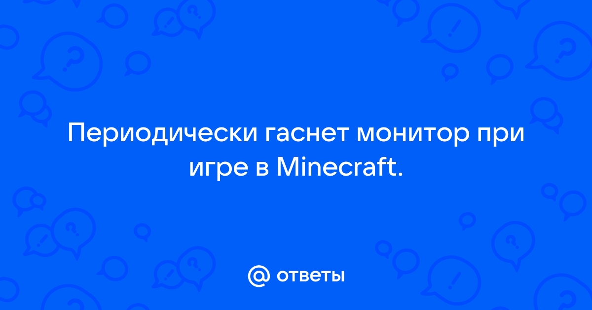 Гаснет монитор при игре в майнкрафт