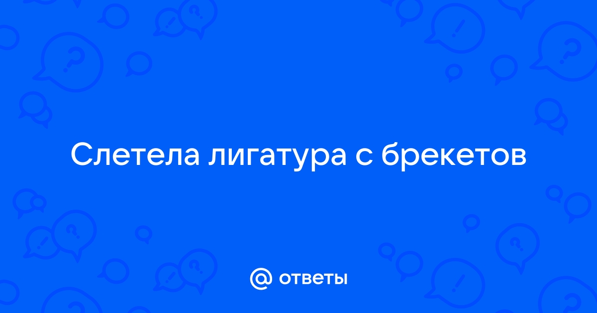 Ответы Mail: Слетела лигатура с брекетов