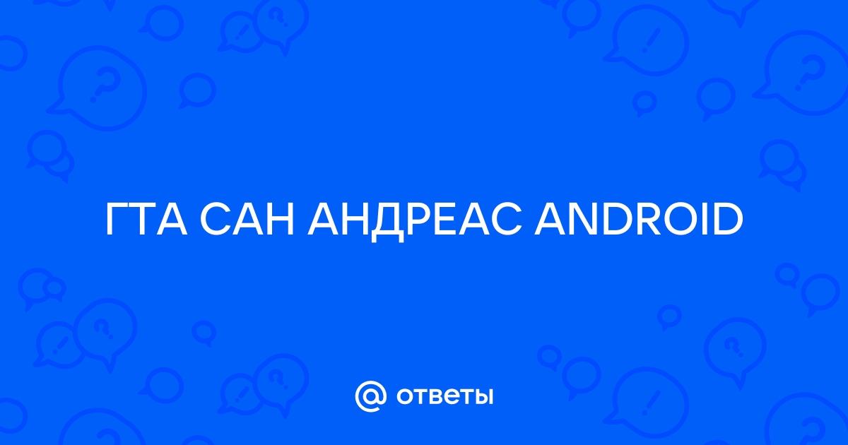 Ответы Mail.ru: ГТА САН АНДРЕАС ANDROID