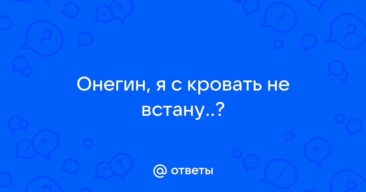 Онегин я с кровать не встану