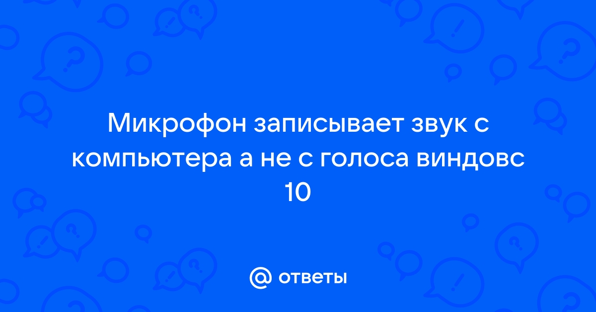 Микрофон записывает звук с компьютера а не с голоса