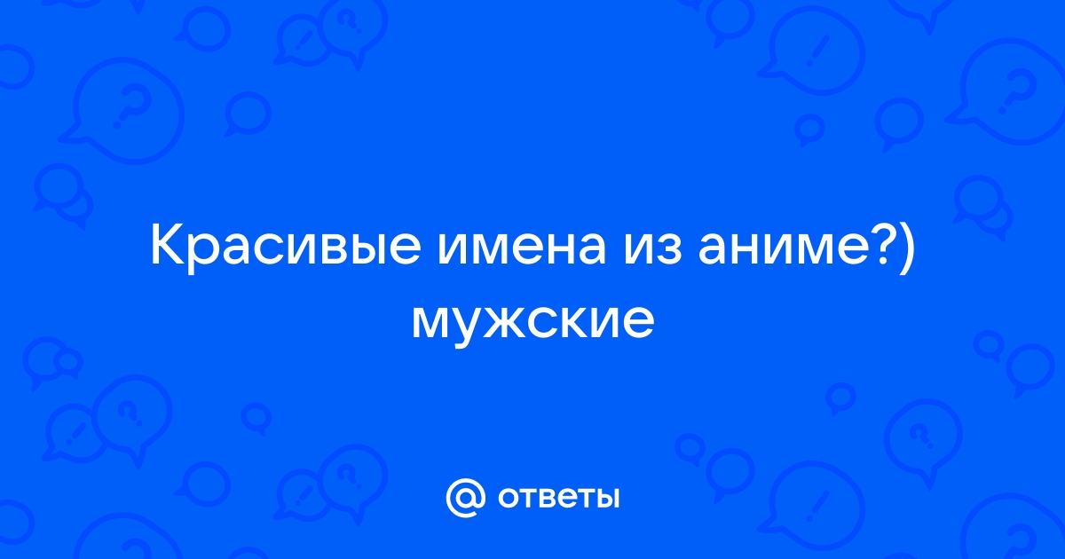 Ответы Mail.ru: Красивые имена из аниме?) мужские