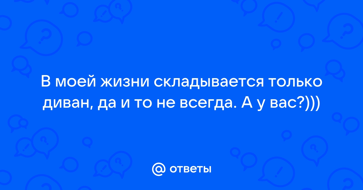 В моей жизни складывается только диван