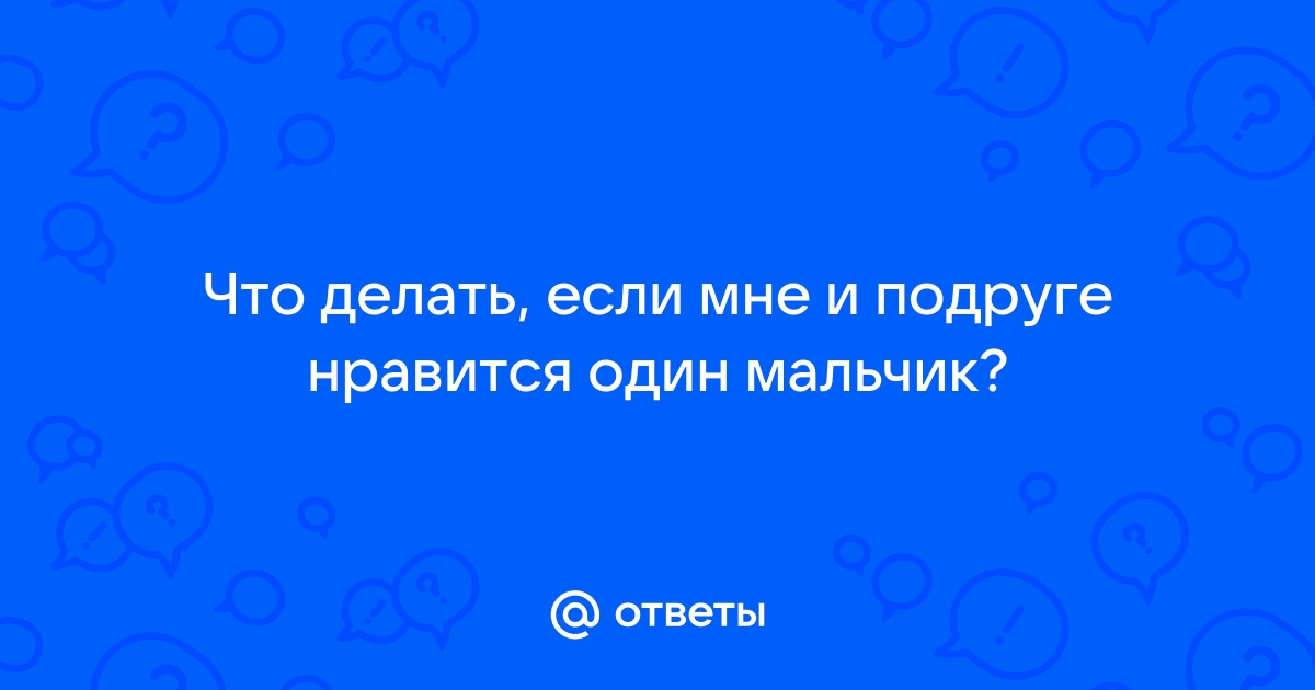 Нам с подругой нравится один парень, что делать? – онлайн консультация психолога (2 ответа)