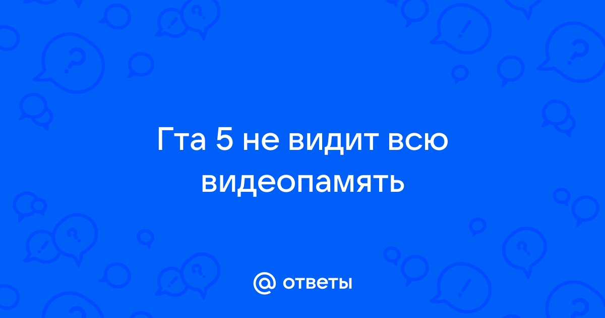 Гта 5 не видит всю видеопамять