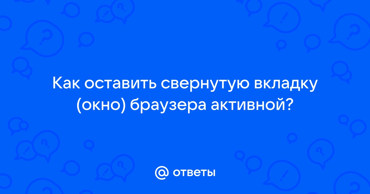 Как оставить вкладку браузера на переднем фоне