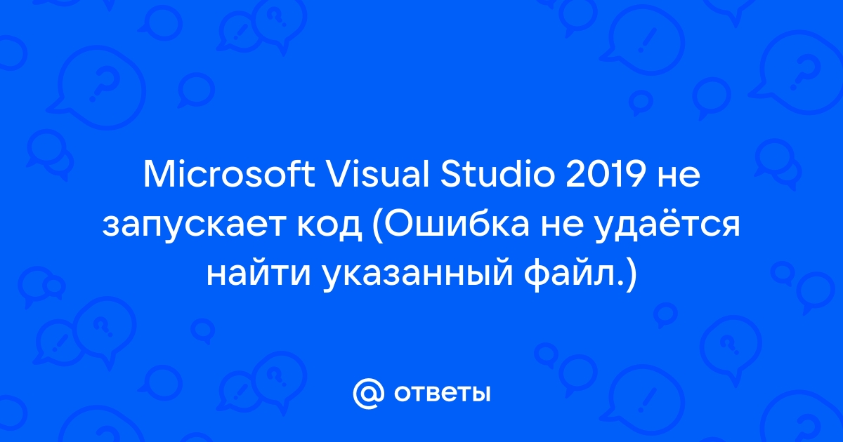 Не удается найти указанный файл visual studio 2019