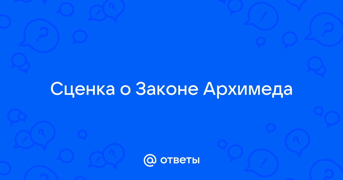 Ответы corollacar.ru: Сценка о Законе Архимеда