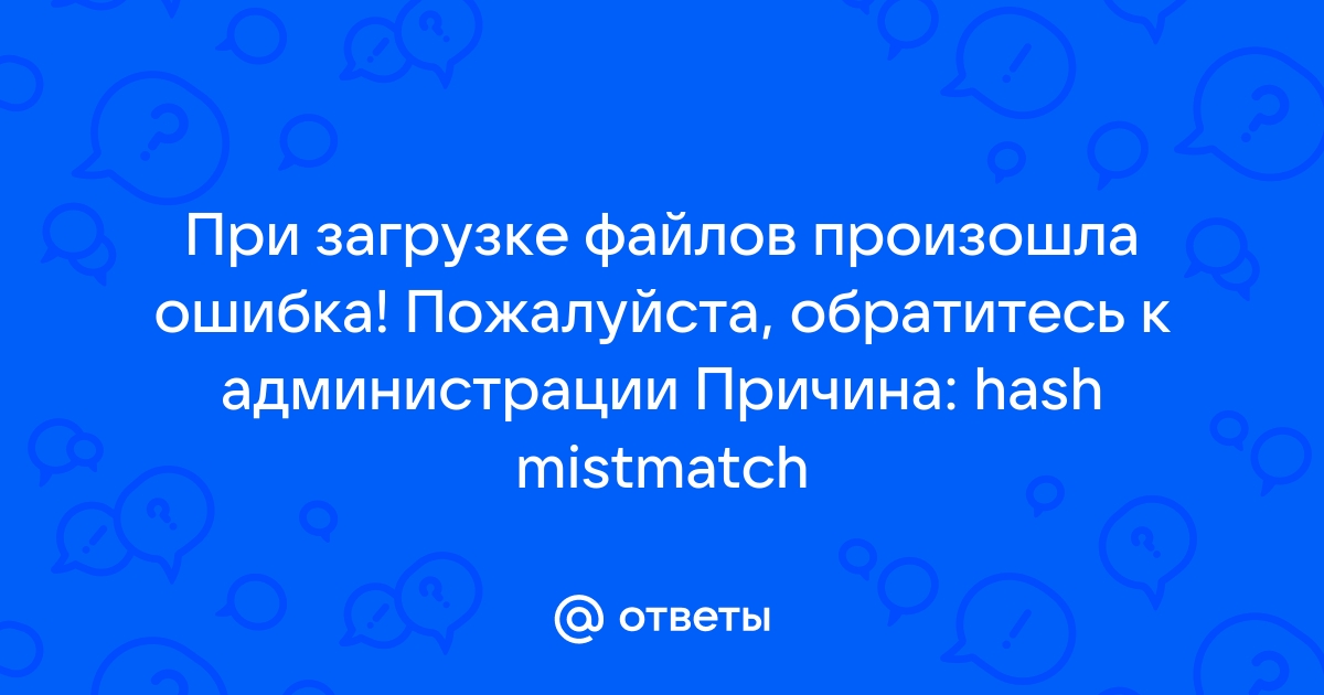 При загрузке файлов произошла ошибка пожалуйста обратитесь к администрации причина hash mismatch