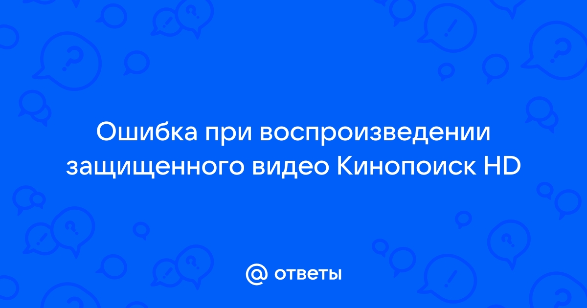 Ошибка при воспроизведении защищенного видео кинопоиск гугл хром