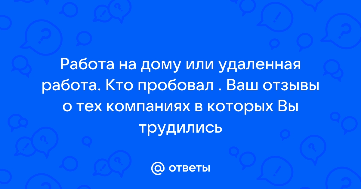 Ответы Mailru: Работа на дому или удаленная работа Кто пробовал  Ваш