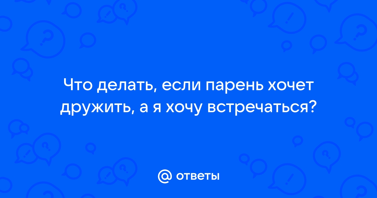 Парень не захотел дружить ))) Интересно, почему