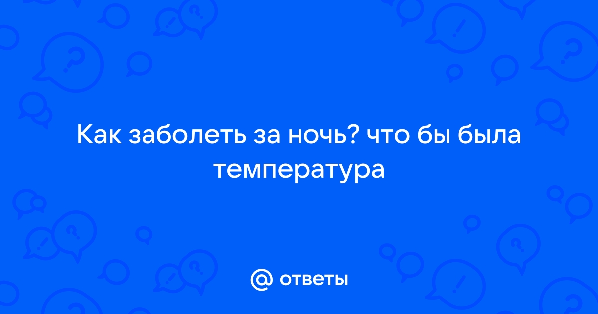 как заболеть с температурой за одну ночь | Дзен