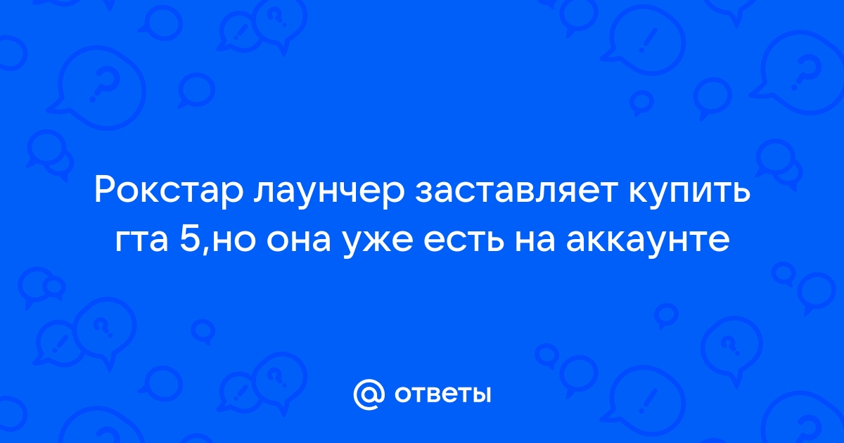 Почему в рокстар лаунчер пишет купить гта 5