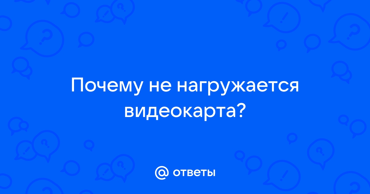 Почему видеокарта не нагружается на 100 процентов