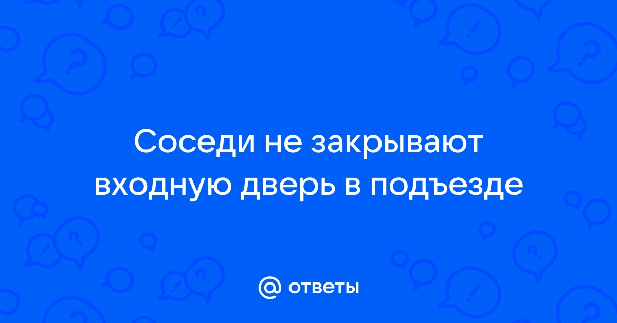 Соседи не закрывают общую дверь что делать