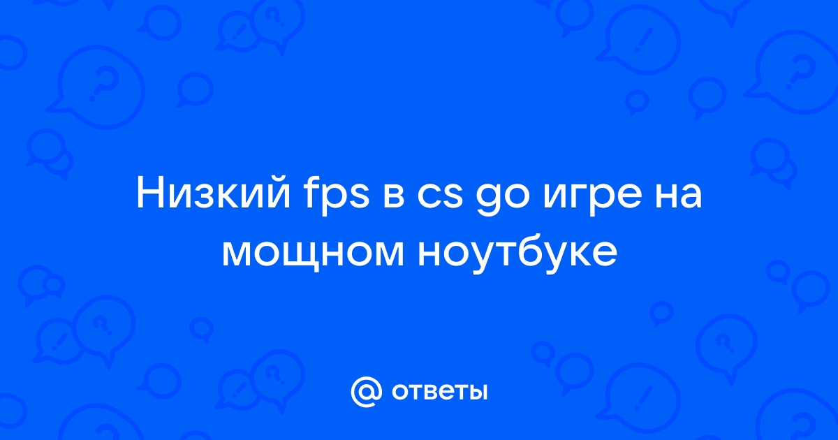 Низкий фпс в кс го на мощном ноутбуке — Вопросы на DTF