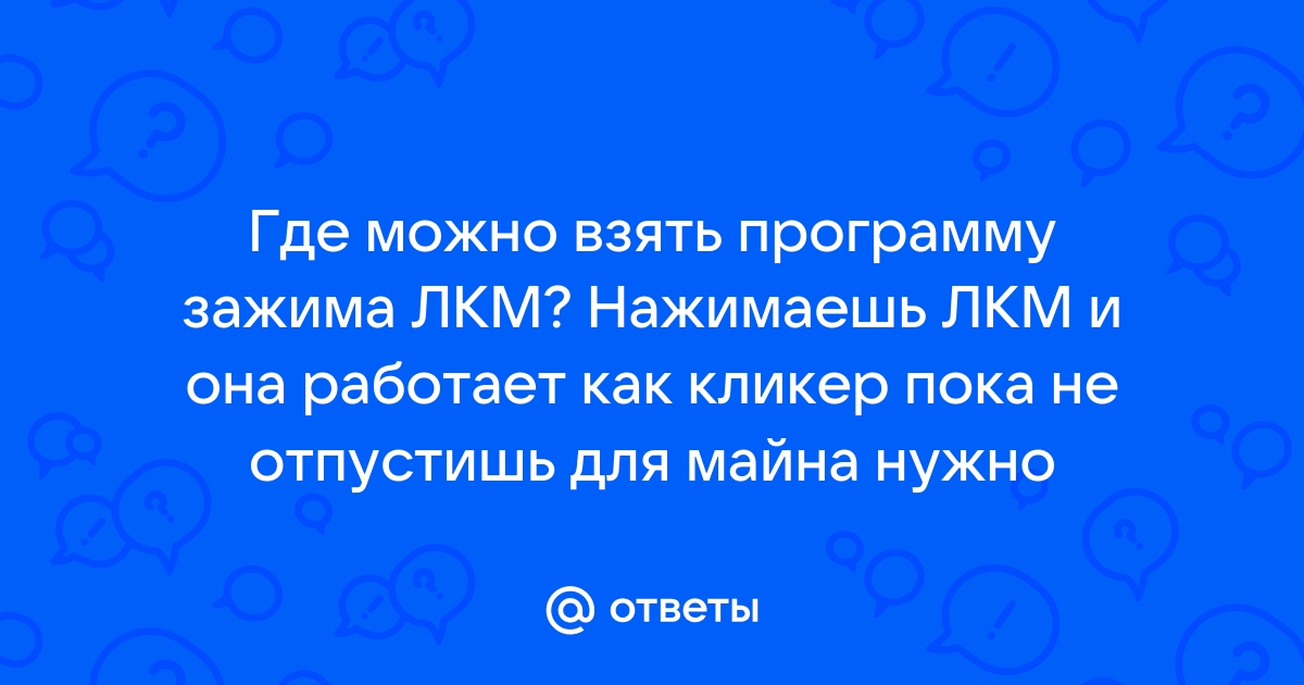 Ответы Mail: Где можно взять программу зажима ЛКМ? Нажимаешь ЛКМ и .