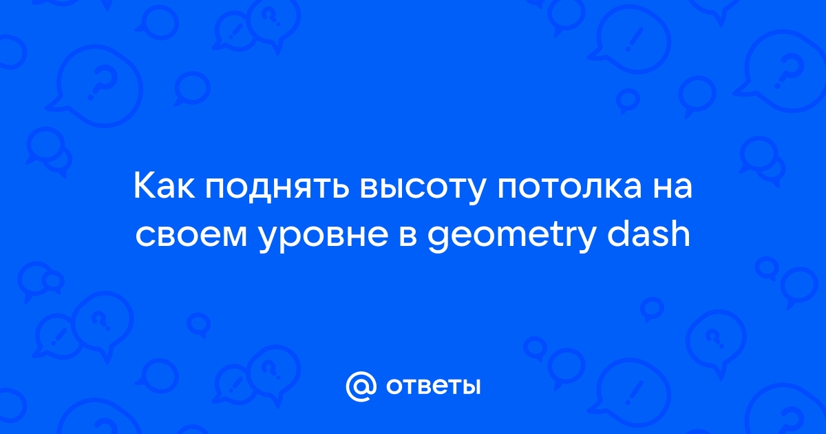 Как увеличить потолок в геометрии даш