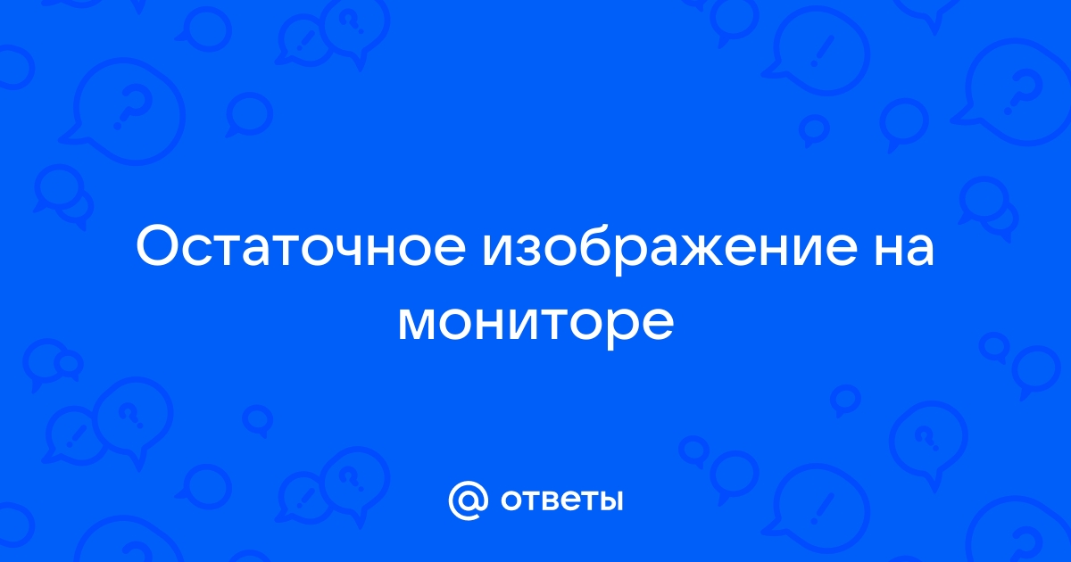 Остаточное изображение на мониторе