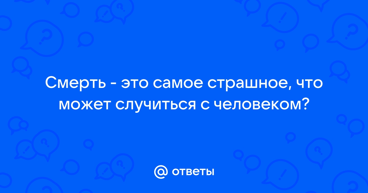 Смерть не самое страшное что может с тобой случиться