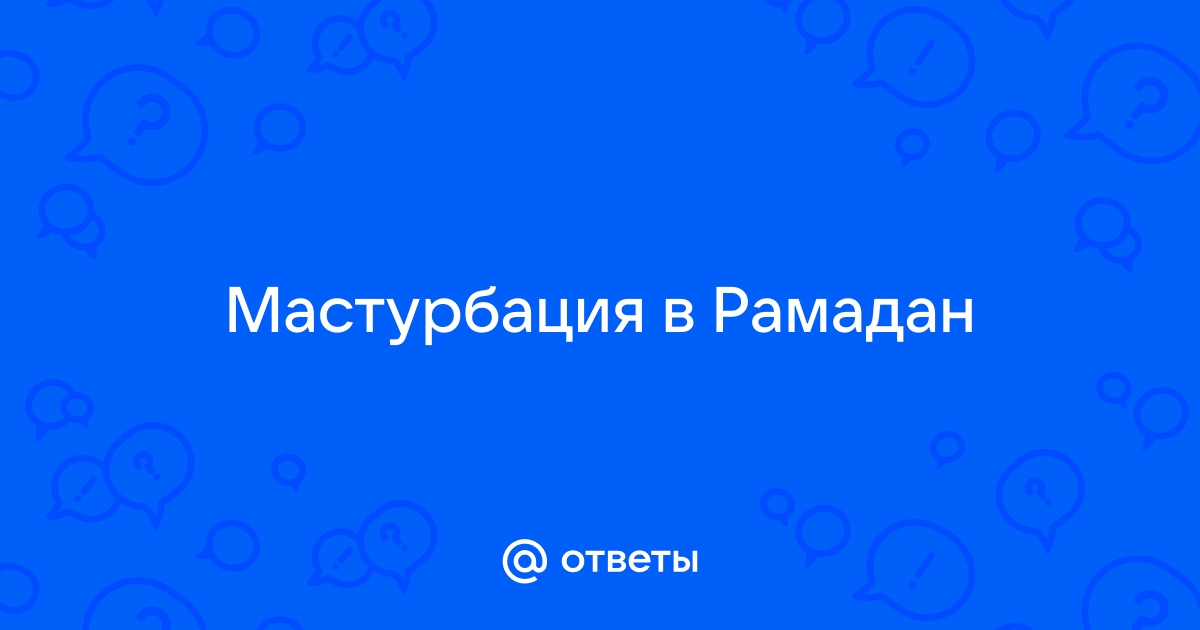 Прерывает ли рукоблудие (онанизм) пост, если семяизвержения не произошло?